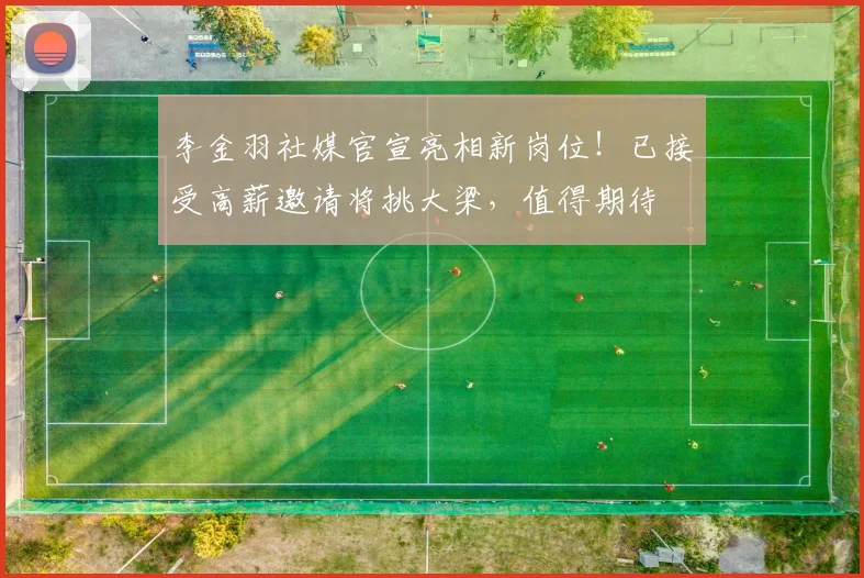 李金羽社媒官宣亮相新岗位！已接受高薪邀请将挑大梁，值得期待