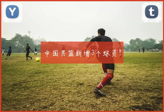 中国男篮新增3个球员!