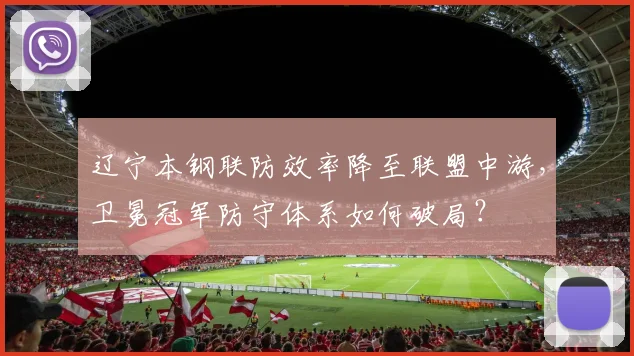 辽宁本钢联防效率降至联盟中游，卫冕冠军防守体系如何破局？