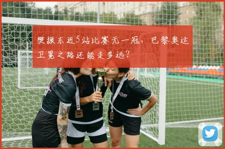 樊振东近5站比赛无一冠,巴黎奥运卫冕之路还能走多远?
