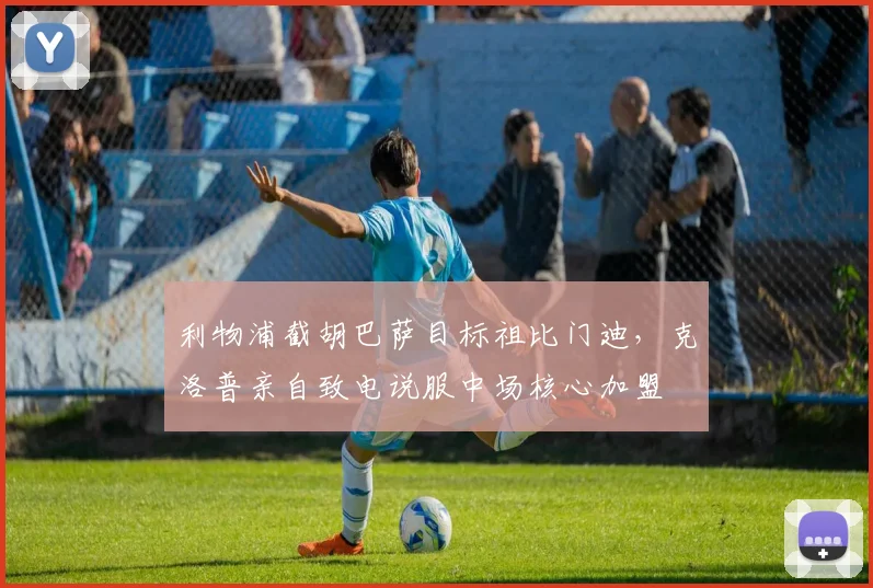 利物浦截胡巴萨目标祖比门迪，克洛普亲自致电说服中场核心加盟